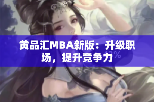 黄品汇MBA新版：升级职场，提升竞争力