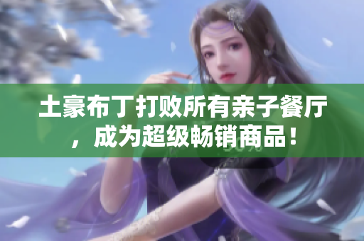 土豪布丁打败所有亲子餐厅，成为超级畅销商品！