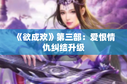 《欲成欢》第三部：爱恨情仇纠结升级