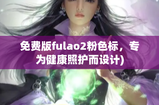 免费版fulao2粉色标，专为健康照护而设计)