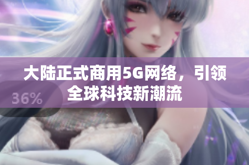 大陆正式商用5G网络，引领全球科技新潮流