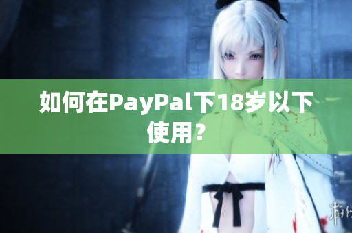 如何在PayPal下18岁以下使用？