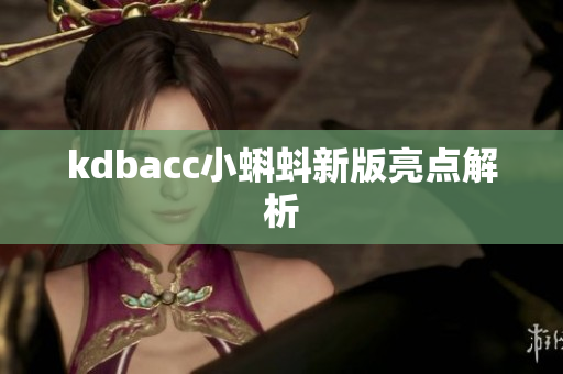 kdbacc小蝌蚪新版亮点解析