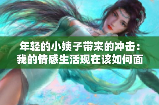 年轻的小姨子带来的冲击：我的情感生活现在该如何面对？