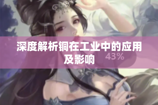 深度解析铜在工业中的应用及影响
