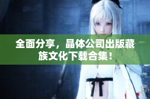 全面分享，晶体公司出版藏族文化下载合集！