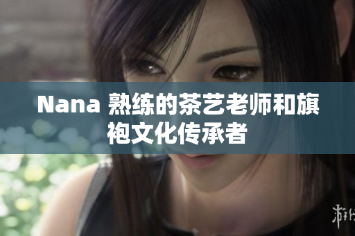 Nana 熟练的茶艺老师和旗袍文化传承者
