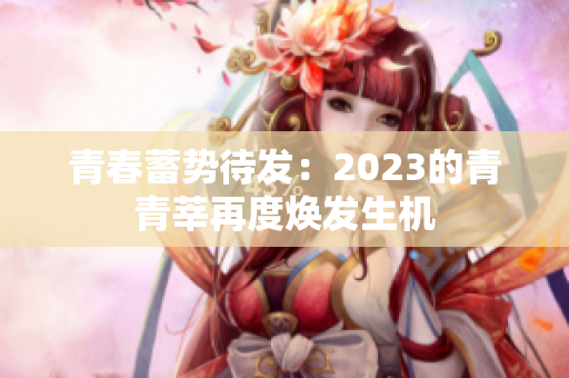 青春蓄势待发：2023的青青莘再度焕发生机