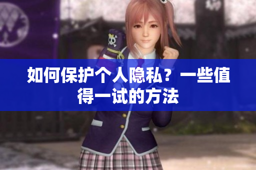 如何保护个人隐私？一些值得一试的方法