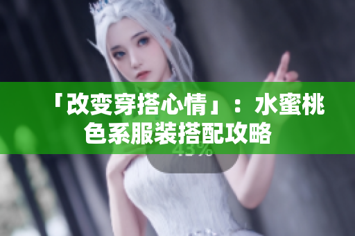 「改变穿搭心情」：水蜜桃色系服装搭配攻略