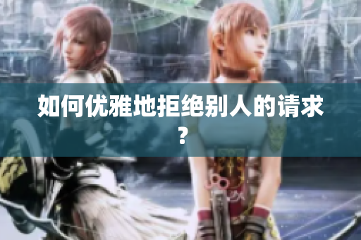 如何优雅地拒绝别人的请求？