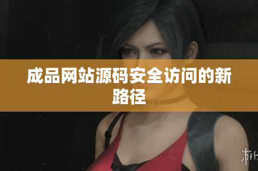 成品网站源码安全访问的新路径