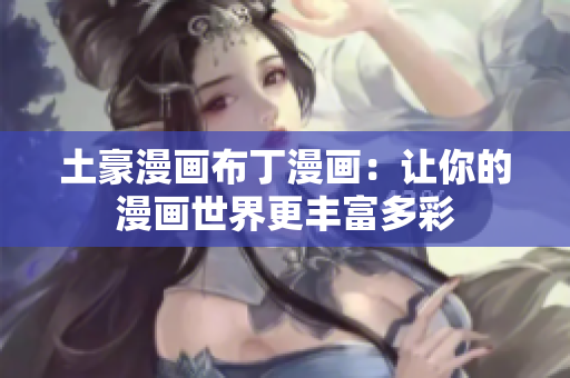 土豪漫画布丁漫画：让你的漫画世界更丰富多彩