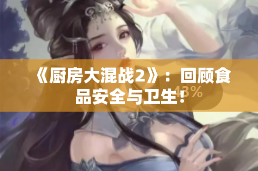 《厨房大混战2》：回顾食品安全与卫生！