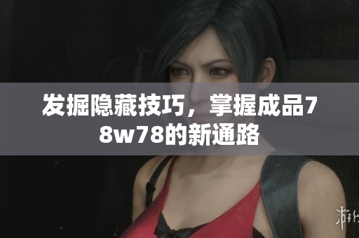 发掘隐藏技巧，掌握成品78w78的新通路