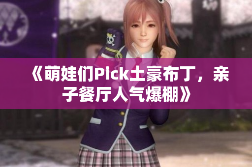 《萌娃们Pick土豪布丁，亲子餐厅人气爆棚》