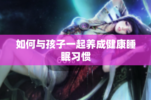 如何与孩子一起养成健康睡眠习惯