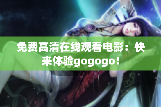 免费高清在线观看电影：快来体验gogogo！
