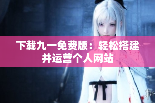 下载九一免费版：轻松搭建并运营个人网站