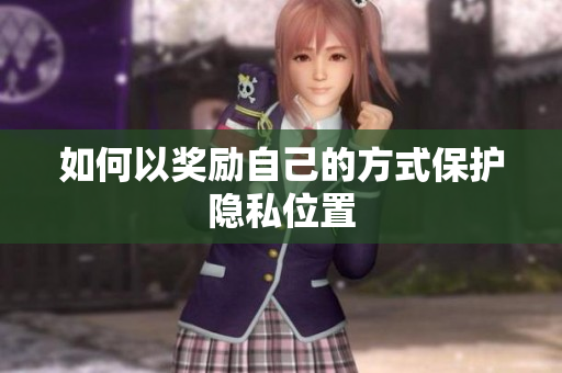 如何以奖励自己的方式保护隐私位置