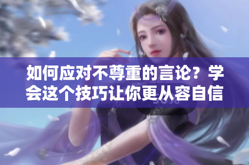 如何应对不尊重的言论？学会这个技巧让你更从容自信！