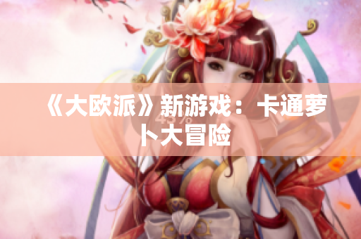 《大欧派》新游戏：卡通萝卜大冒险