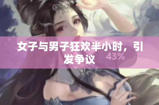 女子与男子狂欢半小时，引发争议