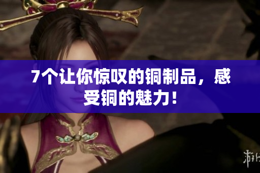 7个让你惊叹的铜制品，感受铜的魅力！