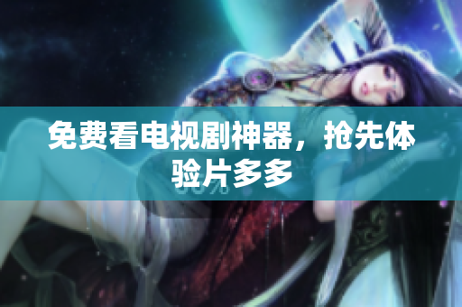 免费看电视剧神器，抢先体验片多多