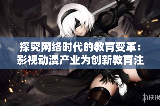探究网络时代的教育变革：影视动漫产业为创新教育注入新活力