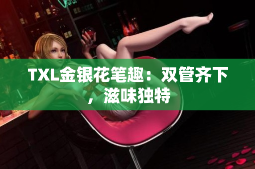 TXL金银花笔趣：双管齐下，滋味独特
