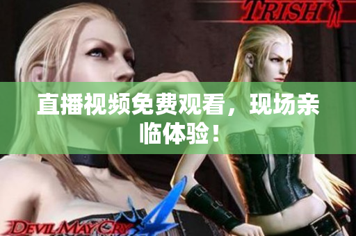 直播视频免费观看，现场亲临体验！