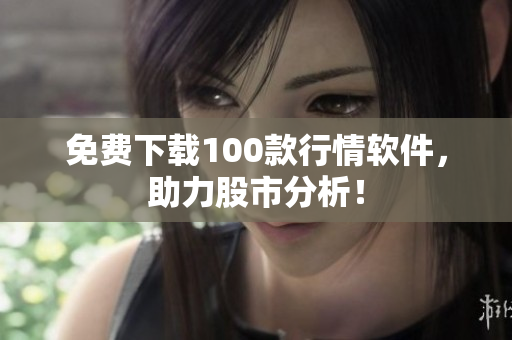 免费下载100款行情软件，助力股市分析！
