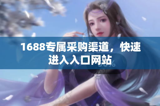 1688专属采购渠道，快速进入入口网站