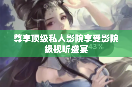尊享顶级私人影院享受影院级视听盛宴