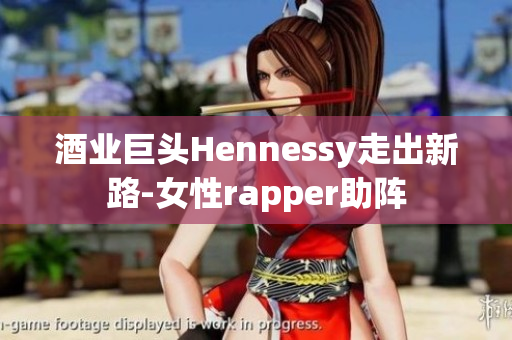 酒业巨头Hennessy走出新路-女性rapper助阵