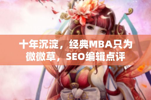 十年沉淀，经典MBA只为微微草，SEO编辑点评