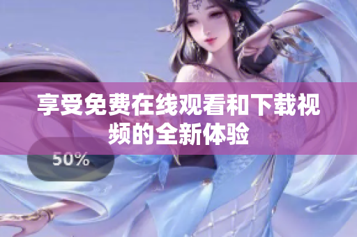 享受免费在线观看和下载视频的全新体验