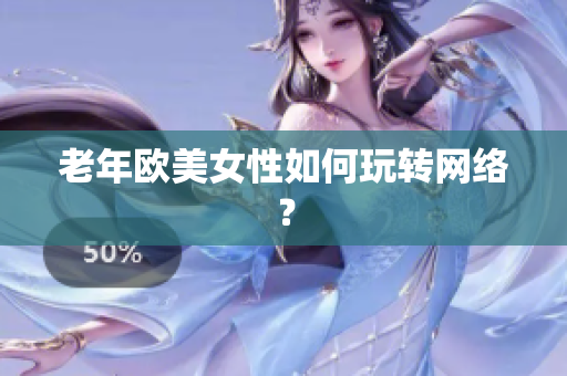老年欧美女性如何玩转网络？