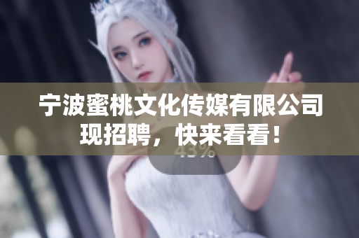 宁波蜜桃文化传媒有限公司现招聘，快来看看！