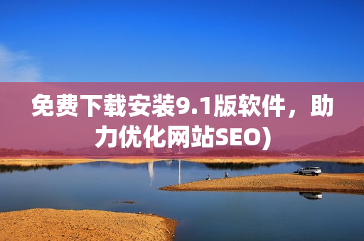 免费下载安装9.1版软件，助力优化网站SEO)