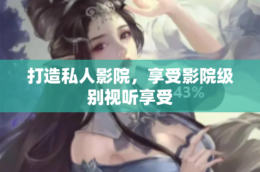 打造私人影院，享受影院级别视听享受
