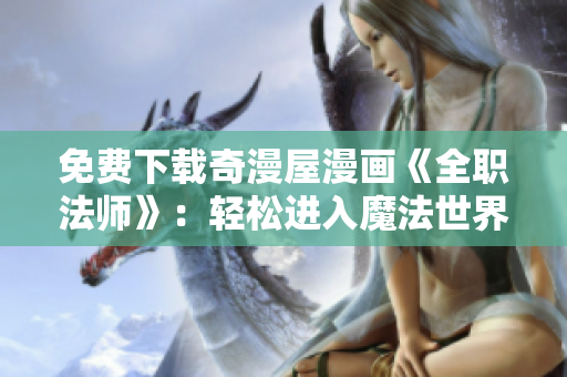免费下载奇漫屋漫画《全职法师》：轻松进入魔法世界