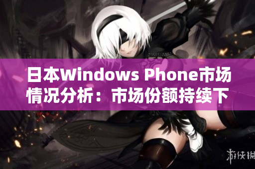 日本Windows Phone市场情况分析：市场份额持续下滑