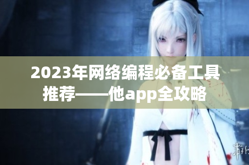 2023年网络编程必备工具推荐——他app全攻略