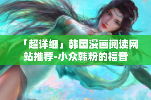 「超详细」韩国漫画阅读网站推荐-小众韩粉的福音