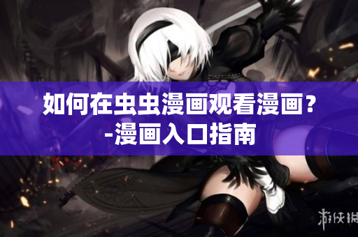 如何在虫虫漫画观看漫画？-漫画入口指南