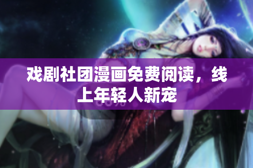 戏剧社团漫画免费阅读，线上年轻人新宠