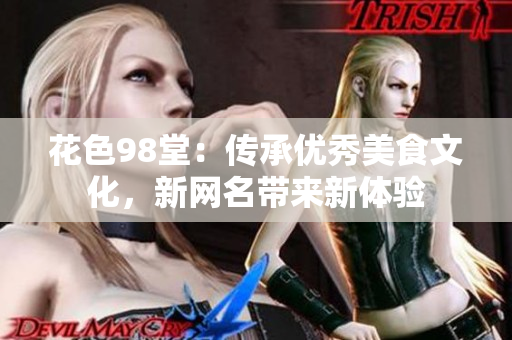 花色98堂：传承优秀美食文化，新网名带来新体验