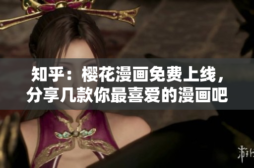 知乎：樱花漫画免费上线，分享几款你最喜爱的漫画吧！